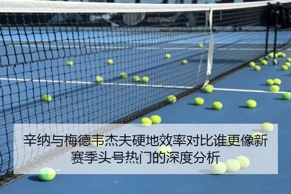 辛纳与梅德韦杰夫硬地效率对比谁更像新赛季头号热门的深度分析